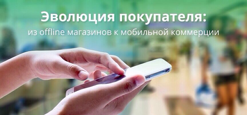 Эволюция покупателя: из Offline магазинов к мобильной коммерции